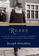 Rebbe: Menachem M. Schneerson, a modern történelem legnagyobb hatású rabbijának élete és tanításai - Rebbe: The Life and Teachings of Menachem M. Schneerson, the Most Influential Rabbi in Modern History