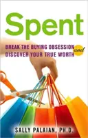 Elköltve: Törj ki a vásárlási megszállottságból és fedezd fel az igazi értékedet - Spent: Break the Buying Obsession and Discover Your True Worth