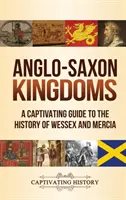 Angolszász királyságok: Wessex és Mercia történelmének magával ragadó kalauza. - Anglo-Saxon Kingdoms: A Captivating Guide to the History of Wessex and Mercia