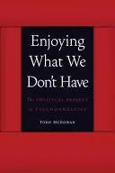 Élvezzük azt, amink nincs: A pszichoanalízis politikai projektje - Enjoying What We Don't Have: The Political Project of Psychoanalysis