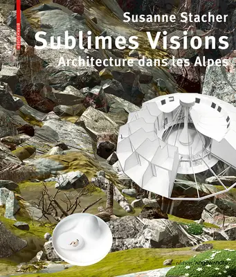 Sublimes Visions - Architectures dans les Alpes (Fenséges látomások - Építészet az Alpokban) - Sublimes Visions - Architectures dans les Alpes