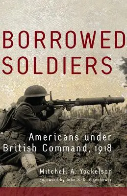 Kölcsönkért katonák, 17. kötet: Amerikaiak brit parancsnokság alatt, 1918 - Borrowed Soldiers, Volume 17: Americans Under British Command, 1918