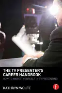 Kariérní příručka televizního moderátora: Jak se prosadit v televizním moderování - The TV Presenter's Career Handbook: How to Market Yourself in TV Presenting
