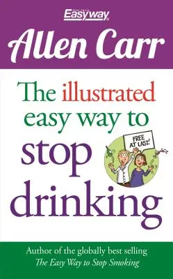 Az ivásról való leszokás illusztrált egyszerű módja: Szabadulj meg végre! - The Illustrated Easy Way to Stop Drinking: Free at Last!