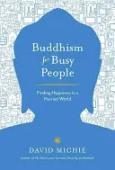 Buddhizmus elfoglalt embereknek: A boldogság megtalálása a rohanó világban - Buddhism for Busy People: Finding Happiness in a Hurried World