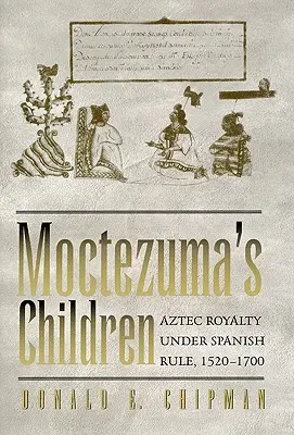 Moctezuma gyermekei: Az azték királyi család a spanyol uralom alatt, 1520-1700 - Moctezuma's Children: Aztec Royalty Under Spanish Rule, 1520-1700