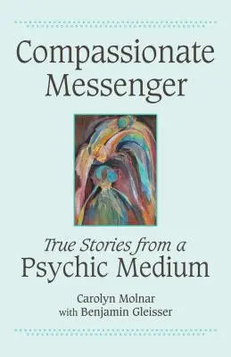 Együttérző hírnök: Igaz történetek egy médiumtól - Compassionate Messenger: True Stories from a Psychic Medium