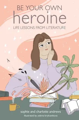 Légy a saját hősnőd: Életleckék az irodalomból - Be Your Own Heroine: Life Lessons from Literature