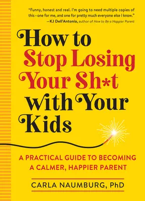 Hogyan ne veszítsd el a sz*rt a gyerekeiddel: Gyakorlati útmutató ahhoz, hogy nyugodtabb, boldogabb szülővé válj - How to Stop Losing Your Sh*t with Your Kids: A Practical Guide to Becoming a Calmer, Happier Parent