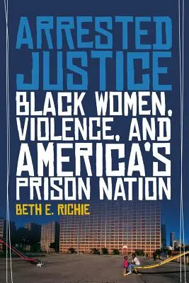 Letartóztatott igazságszolgáltatás: Fekete nők, erőszak és Amerika börtönnemzete - Arrested Justice: Black Women, Violence, and America's Prison Nation