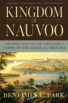Kingdom of Nauvoo: Egy vallási birodalom felemelkedése és bukása az amerikai határvidéken - Kingdom of Nauvoo: The Rise and Fall of a Religious Empire on the American Frontier