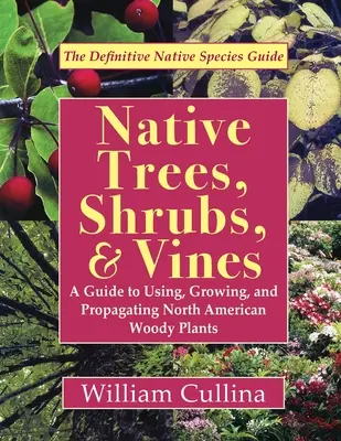 Őshonos fák, cserjék és szőlőfajták: A Guide to Using, Growing, and Propagating North American Woody Plants (Legújabb kiadás) - Native Trees, Shrubs, and Vines: A Guide to Using, Growing, and Propagating North American Woody Plants (Latest Edition)