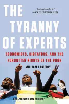 A szakértők zsarnoksága: Közgazdászok, diktátorok és a szegények elfelejtett jogai - The Tyranny of Experts: Economists, Dictators, and the Forgotten Rights of the Poor