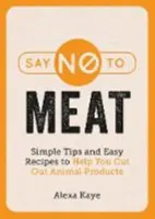 Mondj nemet a húsra - Egyszerű tippek és könnyű receptek az állati termékek elhagyásához - Say No to Meat - Simple Tips and Easy Recipes to Help You Cut Out Animal Products