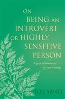 Introvertált vagy magasan érzékeny emberként: Útmutató a határokhoz, az örömhöz és az értelemhez - On Being an Introvert or Highly Sensitive Person: A Guide to Boundaries, Joy, and Meaning