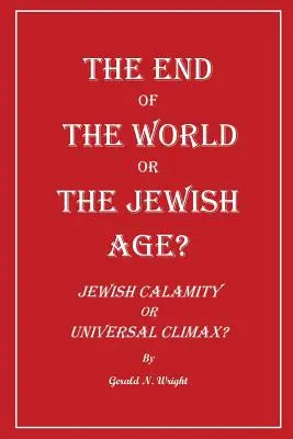 A világvége vagy a zsidó korszak? Zsidó katasztrófa vagy egyetemes csúcspont? - The End of the World or the Jewish Age?: Jewish Calamity or Universal Climax?