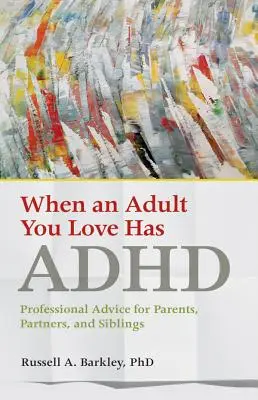 Amikor egy szeretett felnőtt ADHD-s: Szakmai tanácsok szülőknek, partnereknek és testvéreknek - When an Adult You Love Has ADHD: Professional Advice for Parents, Partners, and Siblings