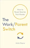 Munka/szülőváltás - Hogyan legyél okosabb, ne keményebb szülő? - Work/Parent Switch - How to Parent Smarter Not Harder