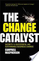 A változás katalizátora: A sikeres és fenntartható üzleti változás titkai - The Change Catalyst: Secrets to Successful and Sustainable Business Change