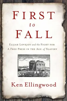 First to Fall: Elijah Lovejoy and the Fight for a Free Press in the Age of Slavery (Elijah Lovejoy és a szabad sajtóért folytatott küzdelem a rabszolgaság korában) - First to Fall: Elijah Lovejoy and the Fight for a Free Press in the Age of Slavery