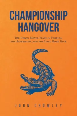 Bajnokság másnapossága: Az Urban Meyer-évek Floridában, az utóélet és a hosszú út vissza. - Championship Hangover: The Urban Meyer Years in Florida, the Aftermath, and the Long Road Back.