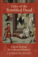Příběhy mrtvých v nesnázích: Příběhy duchů v kulturních dějinách - Tales of the Troubled Dead: Ghost Stories in Cultural History