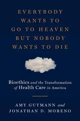 Mindenki a mennybe akar jutni, de senki sem akar meghalni: bioetika és az amerikai egészségügy átalakulása - Everybody Wants to Go to Heaven But Nobody Wants to Die: Bioethics and the Transformation of Health Care in America