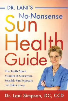 Dr. Lani Non-Nonsense Sun Health Guide: Az igazság a D-vitaminról, a napvédő krémekről, az ésszerű napozásról és a bőrrákról - Dr. Lani's No-Nonsense Sun Health Guide: The Truth about Vitamin D, Sunscreen, Sensible Sun Exposure and Skin Cancer