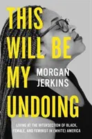 Ez lesz a vesztem: Fekete, Nő és Feminista (Fehér) Amerikában: Élet a fekete, a nő és a feminista metszéspontjában - This Will Be My Undoing: Living at the Intersection of Black, Female, and Feminist in (White) America