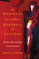 A középkori iszlám irodalmi köztársaság: Arab tudásépítés - The Medieval Islamic Republic of Letters: Arabic Knowledge Construction