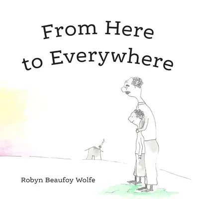 Innen mindenhová: Egy történet gyerekeknek és felnőttjeiknek. - From Here to Everywhere: A story for children, and their grown-ups.