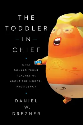 The Toddler in Chief: Amit Donald Trump a modern elnökségről tanít nekünk - The Toddler in Chief: What Donald Trump Teaches Us about the Modern Presidency