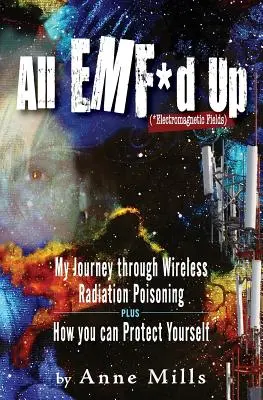 All EMF*d Up (*Elektromágneses mezők): Utazásom a vezeték nélküli sugárzási mérgezésen keresztül, valamint hogyan védheti meg magát - All EMF*d Up (*Electromagnetic Fields): My Journey Through Wireless Radiation Poisoning plus How You Can Protect Yourself