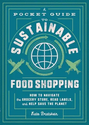 Zsebkalauz a fenntartható élelmiszer-vásárláshoz: Hogyan navigáljunk az élelmiszerboltban, olvassuk el a címkéket, és segítsünk megmenteni a bolygót? - A Pocket Guide to Sustainable Food Shopping: How to Navigate the Grocery Store, Read Labels, and Help Save the Planet