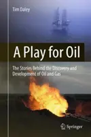 Játék az olajért: A kőolaj és a földgáz felfedezése és fejlesztése mögött álló történetek - A Play for Oil: The Stories Behind the Discovery and Development of Oil and Gas