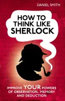 Hogyan gondolkodjunk úgy, mint Sherlock: Fejleszd megfigyelőképességed, memóriád és következtetési képességed - How to Think Like Sherlock: Improve Your Powers of Observation, Memory and Deduction