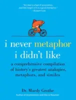 Soha nem volt olyan metafora, amit ne szerettem volna: A történelem legnagyobb analógiáinak, metaforáinak és hasonlatainak átfogó összeállítása - I Never Metaphor I Didn't Like: A Comprehensive Compilation of History's Greatest Analogies, Metaphors, and Similes