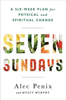 Hét vasárnap - Hit, fitnesz és étkezési terv a tartós lelki és fizikai változásért - Seven Sundays - A Faith, Fitness, and Food Plan for Lasting Spiritual and Physical Change