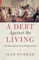 Adósság az élőkkel szemben: Bevezetés az originalizmusba - A Debt Against the Living: An Introduction to Originalism