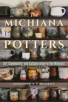 A Michiana Potters: Művészet, közösség és együttműködés a középnyugaton - The Michiana Potters: Art, Community, and Collaboration in the Midwest