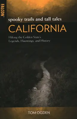 Kísérteties ösvények és mesék Kaliforniában: Túrázás az Aranyállam legendái, kísértetek és története - Spooky Trails and Tall Tales California: Hiking the Golden State's Legends, Hauntings, and History