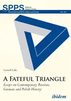 Egy végzetes háromszög: Esszék a kortárs orosz, német és lengyel történelemről - A Fateful Triangle: Essays on Contemporary Russian, German, and Polish History