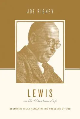 Lewis a keresztény életről: Lewis: Igazán emberré válni Isten jelenlétében - Lewis on the Christian Life: Becoming Truly Human in the Presence of God