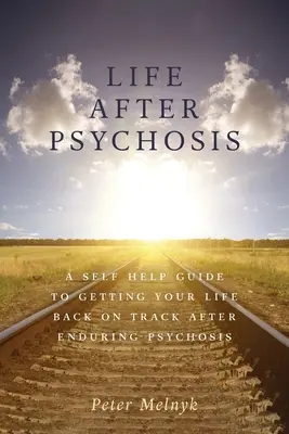 Élet a pszichózis után: A Self Help Guide to Getting Your Life Back on Track After Enduring Psychosis (Önsegítő kézikönyv az életed helyreállításához a pszichózis elviselése után) - Life After Psychosis: A Self Help Guide to Getting Your Life Back on Track After Enduring Psychosis