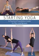 Kezdő jóga: Gyakorlati alapozó útmutató férfiak és nők számára - Starting Yoga: A Practical Foundation Guide for Men and Women