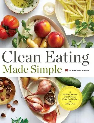 Clean Eating Made Simple: A Healthy Cookbook with Delicious Whole-Food Receptes for Eating Clean (Egészséges szakácskönyv finom teljes értékű receptekkel a tiszta táplálkozáshoz) - Clean Eating Made Simple: A Healthy Cookbook with Delicious Whole-Food Recipes for Eating Clean