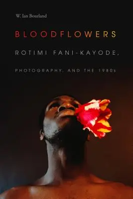 Bloodflowers: Rotimi Fani-Kayode, a fotográfia és az 1980-as évek - Bloodflowers: Rotimi Fani-Kayode, Photography, and the 1980s