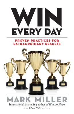 Win Every Day: Bevált gyakorlatok a rendkívüli eredményekért - Win Every Day: Proven Practices for Extraordinary Results