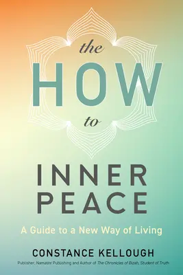 A Hogyan juthatunk el a belső békéhez: Útmutató egy új életmódhoz - The How to Inner Peace: A Guide to a New Way of Living