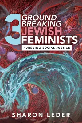 Három úttörő zsidó feminista: Pursuing Social Justice - Three Groundbreaking Jewish Feminists: Pursuing Social Justice